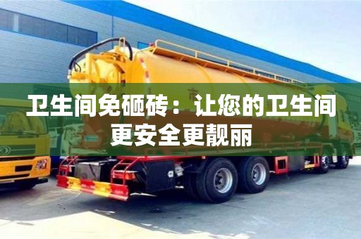 北京衛生間免砸磚：讓您的衛生間更安全更靚麗