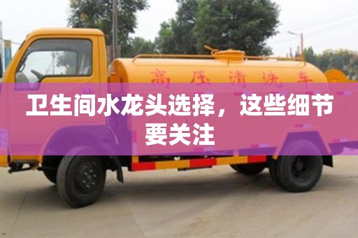 衛生間水龍頭選擇,這些細節要關注 衛生間水龍頭選擇,這些細節要關注
