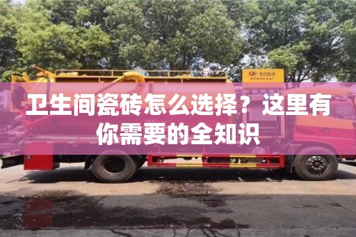 北京衛(wèi)生間瓷磚怎么選擇？這里有你需要的全知識