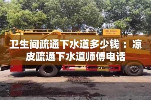 北京衛(wèi)生間疏通下水道多少錢 ：涼皮疏通下水道師傅電話