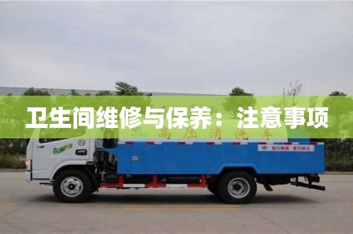 北京衛(wèi)生間維修與保養(yǎng)：注意事項(xiàng)