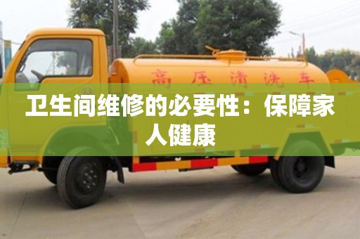 北京衛生間維修的必要性：保障家人健康
