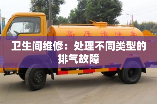 北京衛生間維修：處理不同類型的排氣故障