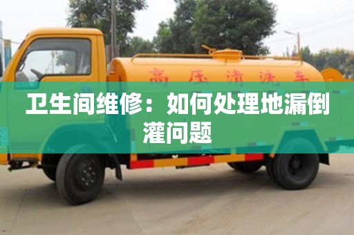南京衛(wèi)生間維修：如何處理地漏倒灌問題