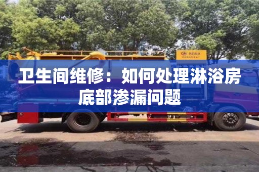北京衛(wèi)生間維修：如何處理淋浴房底部滲漏問題