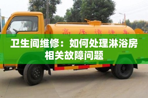 北京衛生間維修：如何處理淋浴房相關故障問題