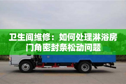 唐山衛生間維修：如何處理淋浴房門角密封條松動問題