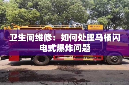 北京衛生間維修：如何處理馬桶閃電式爆炸問題