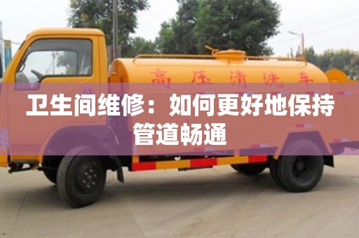 北京衛(wèi)生間維修：如何更好地保持管道暢通