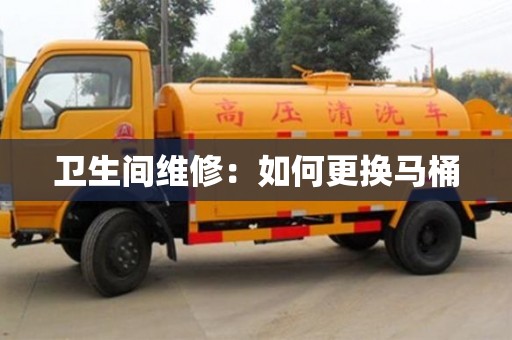 北京衛生間維修：如何更換馬桶