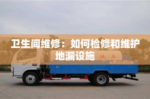 唐山衛生間維修：如何檢修和維護地漏設施