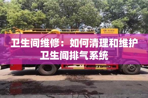 北京衛生間維修：如何清理和維護衛生間排氣系統