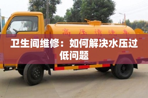 唐山衛生間維修：如何解決水壓過低問題