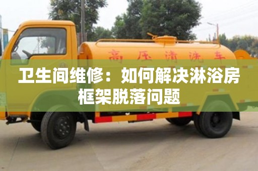 北京衛生間維修：如何解決淋浴房框架脫落問題