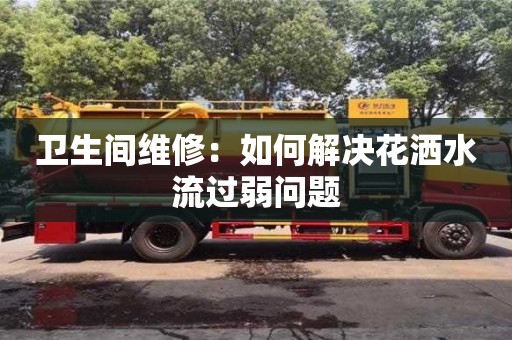 北京衛生間維修：如何解決花灑水流過弱問題