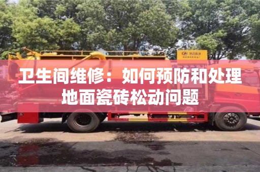 北京衛生間維修：如何預防和處理地面瓷磚松動問題