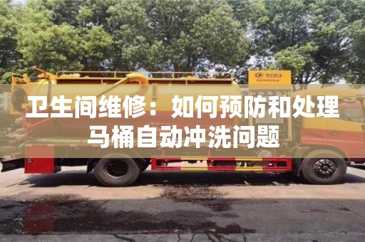 北京衛生間維修：如何預防和處理馬桶自動沖洗問題