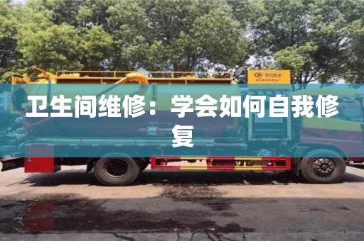 北京衛生間維修：學會如何自我修復