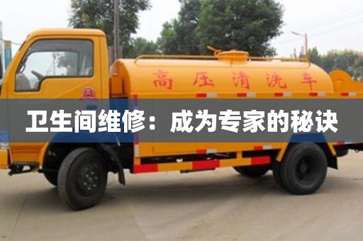 北京衛生間維修：成為專家的秘訣