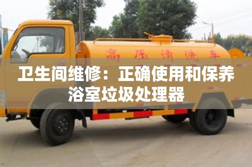 北京衛(wèi)生間維修：正確使用和保養(yǎng)浴室垃圾處理器