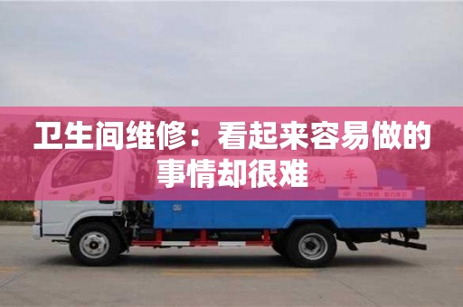 北京衛(wèi)生間維修：看起來容易做的事情卻很難
