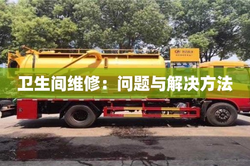 北京衛(wèi)生間維修：問題與解決方法
