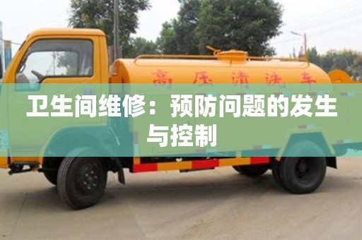 北京衛(wèi)生間維修：預(yù)防問題的發(fā)生與控制