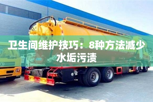 北京衛生間維護技巧：8種方法減少水垢污漬