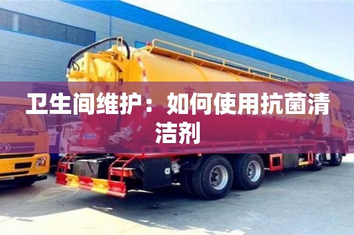 北京衛生間維護：如何使用抗菌清潔劑