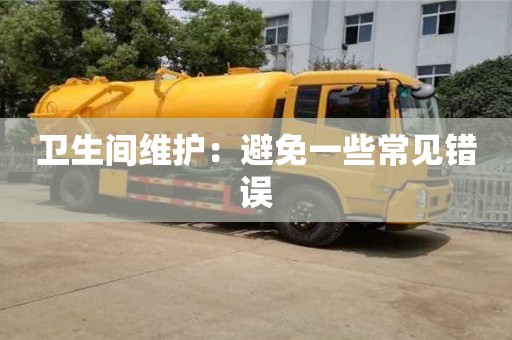 北京衛(wèi)生間維護(hù)：避免一些常見錯誤
