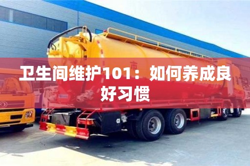北京衛(wèi)生間維護(hù)101：如何養(yǎng)成良好習(xí)慣