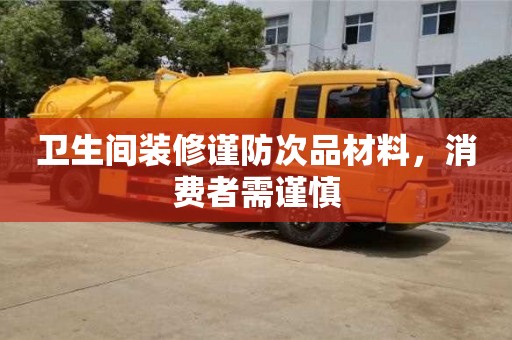 北京衛(wèi)生間裝修謹(jǐn)防次品材料，消費(fèi)者需謹(jǐn)慎