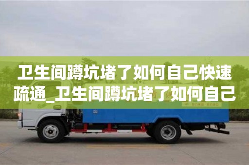 南京衛生間蹲坑堵了如何自己快速疏通_衛生間蹲坑堵了如何自己快速疏通馬桶通氣孔位置