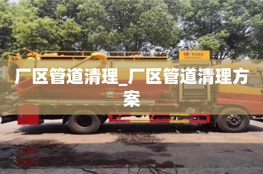 廠區管道清理_廠區管道清理方案