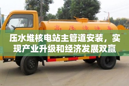 北京壓水堆核電站主管道安裝，實(shí)現(xiàn)產(chǎn)業(yè)升級和經(jīng)濟(jì)發(fā)展雙贏