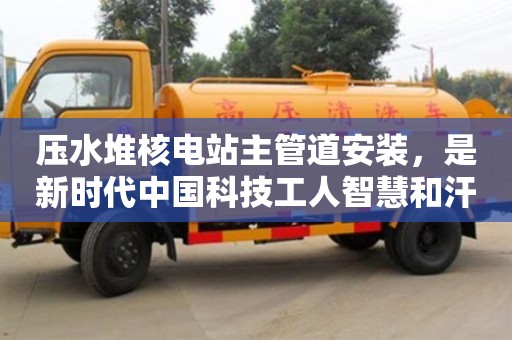 壓水堆核電站主管道安裝,是新時代中國科技工人智慧和汗水的結晶 壓水堆核電站主管道安裝,是新時代中國科技工人智慧和汗水的結晶