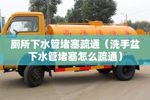 長沙廁所下水管堵塞疏通（洗手盆下水管堵塞怎么疏通）