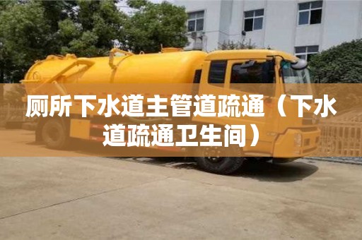 北京廁所下水道主管道疏通（下水道疏通衛(wèi)生間）