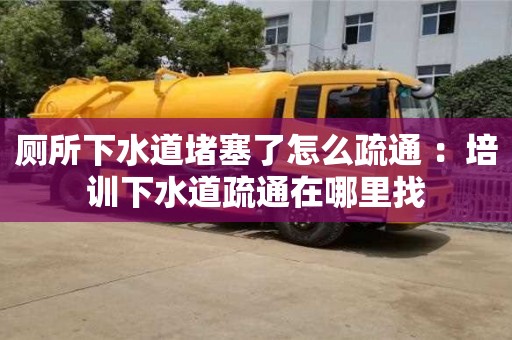 唐山廁所下水道堵塞了怎么疏通 ：培訓(xùn)下水道疏通在哪里找