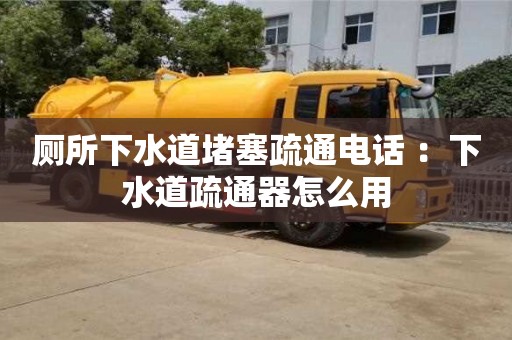 北京廁所下水道堵塞疏通電話 ：下水道疏通器怎么用