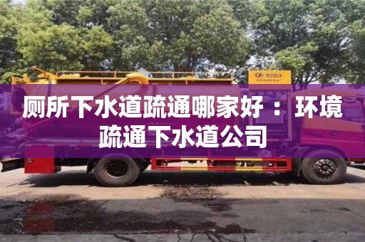 北京廁所下水道疏通哪家好 ：環境疏通下水道公司