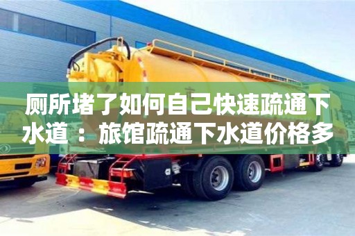 唐山廁所堵了如何自己快速疏通下水道 ：旅館疏通下水道價(jià)格多少