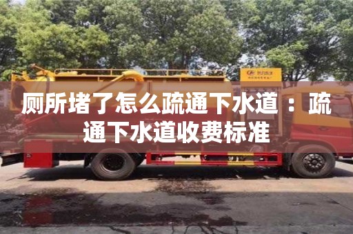 福州廁所堵了怎么疏通下水道 ：疏通下水道收費標準