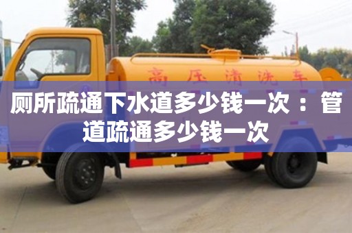 長沙廁所疏通下水道多少錢一次 ：管道疏通多少錢一次