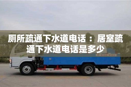 北京廁所疏通下水道電話 ：居室疏通下水道電話是多少