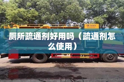南昌廁所疏通劑好用嗎（疏通劑怎么使用）