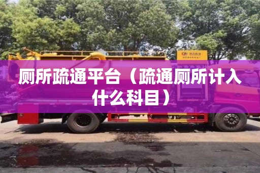 長沙廁所疏通平臺（疏通廁所計入什么科目）