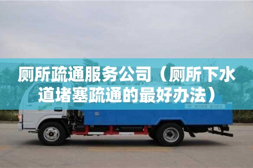 唐山廁所疏通服務公司（廁所下水道堵塞疏通的最好辦法）