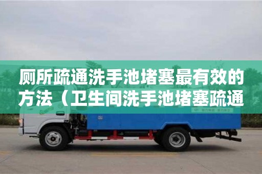 唐山廁所疏通洗手池堵塞最有效的方法（衛(wèi)生間洗手池堵塞疏通的最好辦法）