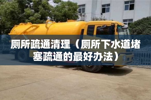 北京廁所疏通清理（廁所下水道堵塞疏通的最好辦法）